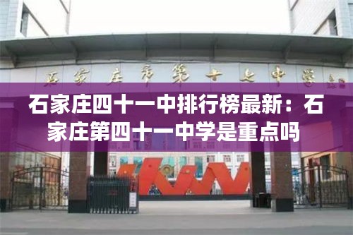 石家庄四十一中排行榜最新：石家庄第四十一中学是重点吗 