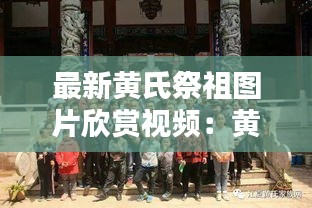 最新黄氏祭祖图片欣赏视频：黄氏祭祖祭文 