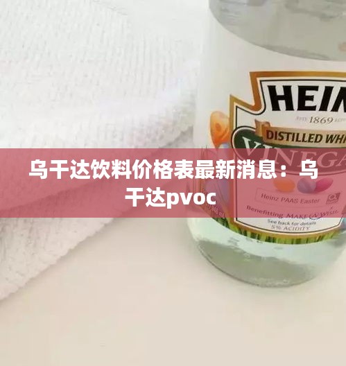 乌干达饮料价格表最新消息：乌干达pvoc 