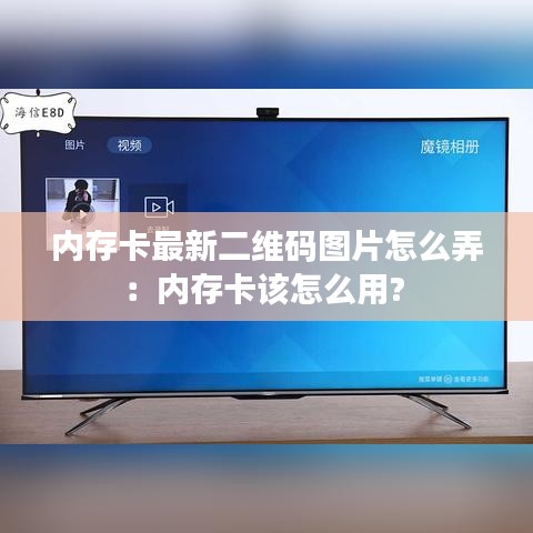 内存卡最新二维码图片怎么弄：内存卡该怎么用? 