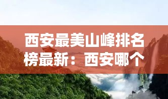 西安最美山峰排名榜最新：西安哪个山风景最好 