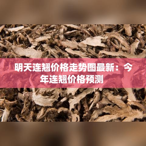 明天连翘价格走势图最新：今年连翘价格预测 