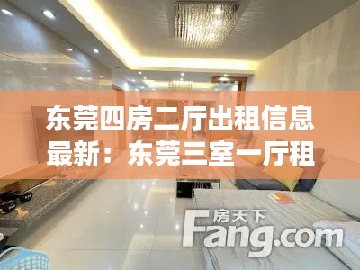 东莞四房二厅出租信息最新：东莞三室一厅租房多少钱一个月 