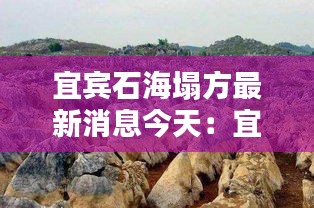 宜宾石海塌方最新消息今天：宜宾石海洞乡图片 