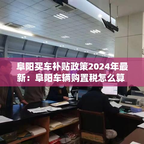 阜阳买车补贴政策2024年最新：阜阳车辆购置税怎么算 