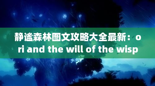 静谧森林图文攻略大全最新：ori and the will of the wisps静谧森林 