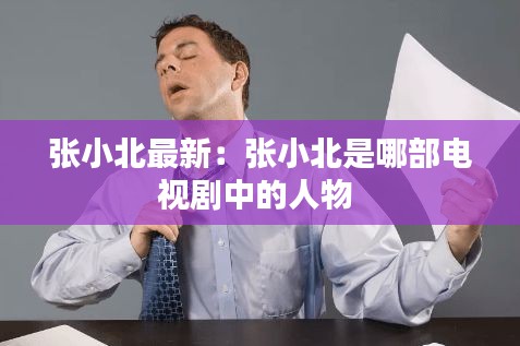 张小北最新：张小北是哪部电视剧中的人物 