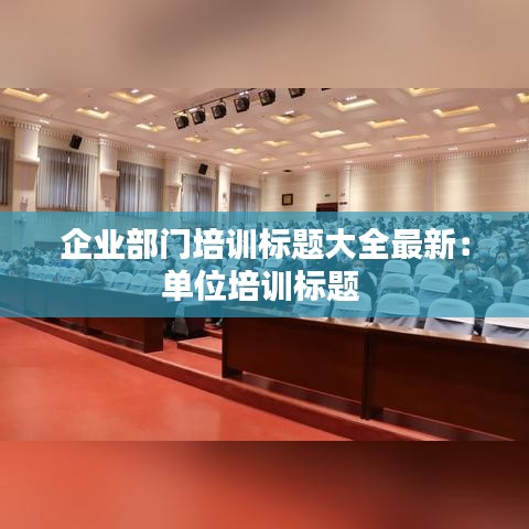 企业部门培训标题大全最新：单位培训标题 