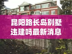 昆阳路长岛别墅违建吗最新消息：昆阳路长岛别墅违建吗最新消息图片 