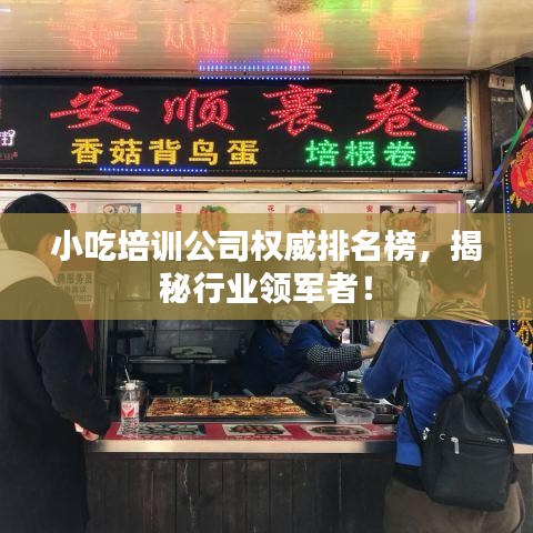 小吃培训公司权威排名榜，揭秘行业领军者！