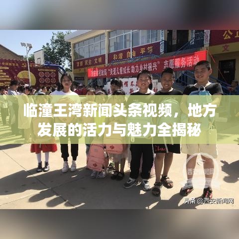 临潼王湾新闻头条视频，地方发展的活力与魅力全揭秘