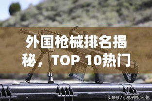 外国枪械排名揭秘，TOP 10热门枪支盘点