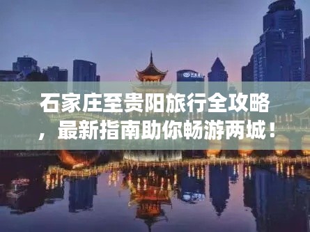 石家庄至贵阳旅行全攻略，最新指南助你畅游两城！