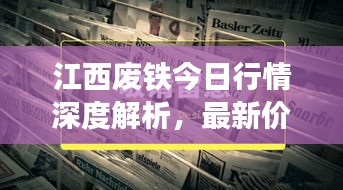 江西废铁今日行情深度解析，最新价格与市场观察