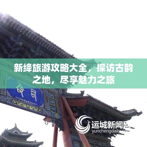 新绛旅游攻略大全，探访古韵之地，尽享魅力之旅