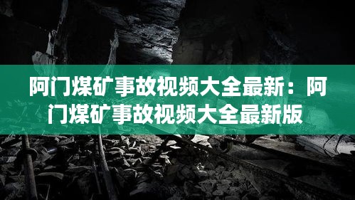 阿门煤矿事故视频大全最新：阿门煤矿事故视频大全最新版 