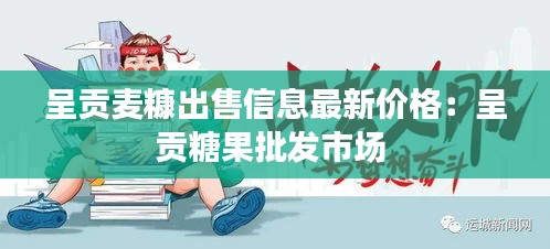 呈贡麦糠出售信息最新价格：呈贡糖果批发市场 