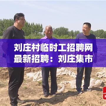 刘庄村临时工招聘网最新招聘：刘庄集市时间表 