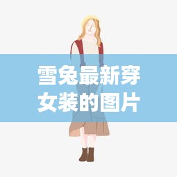 雪兔最新穿女装的图片高清： 