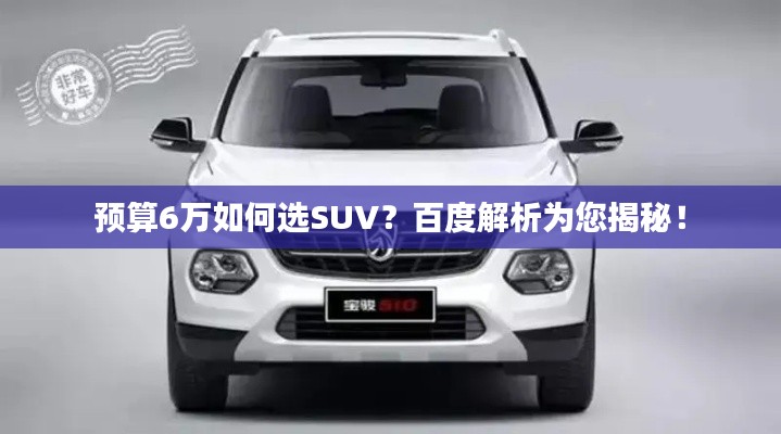 预算6万如何选SUV？百度解析为您揭秘！