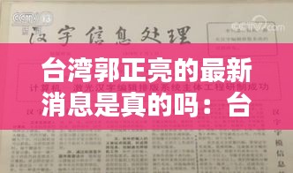 台湾郭正亮的最新消息是真的吗：台湾郭正利出生日期 