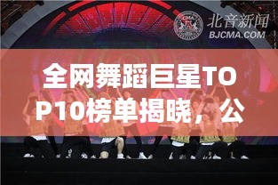 全网舞蹈巨星TOP10榜单揭晓，公认舞王排名震撼来袭！