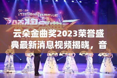 云朵金曲奖2023荣誉盛典最新消息视频揭晓，音乐巅峰时刻震撼来袭！