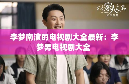 李梦南演的电视剧大全最新：李梦男电视剧大全 