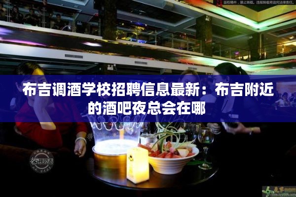 布吉调酒学校招聘信息最新：布吉附近的酒吧夜总会在哪 