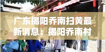 广东揭阳乔南扫黄最新消息：揭阳乔南村属于哪个区 