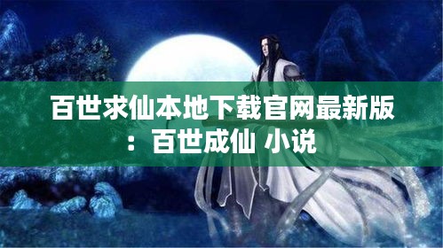 百世求仙本地下载官网最新版：百世成仙 小说 