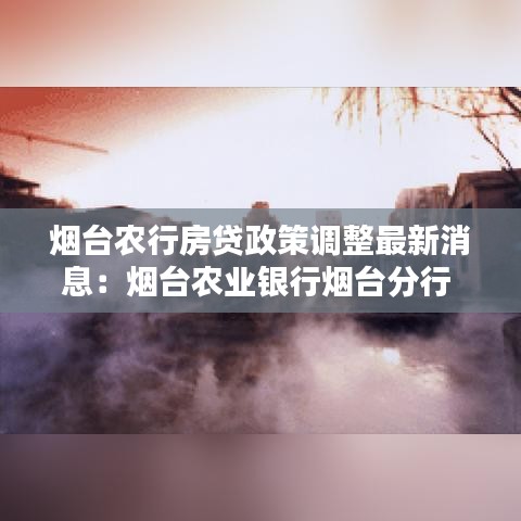 烟台农行房贷政策调整最新消息：烟台农业银行烟台分行 