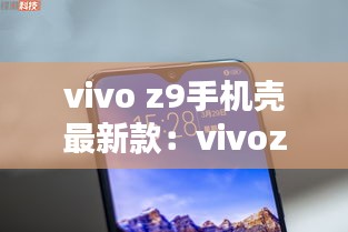 vivo z9手机壳最新款：vivoz1手机壳 