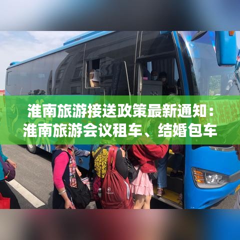 淮南旅游接送政策最新通知：淮南旅游会议租车、结婚包车、中巴车、大巴车、商务车 