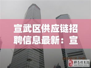 宣武区供应链招聘信息最新：宣武门供销大厦 