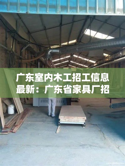 广东室内木工招工信息最新：广东省家具厂招木工 