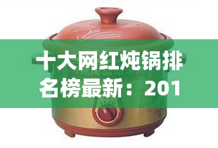 十大网红炖锅排名榜最新：2019网红炖汤 