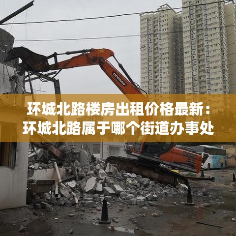 环城北路楼房出租价格最新：环城北路属于哪个街道办事处 