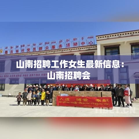 山南招聘工作女生最新信息：山南招聘会 