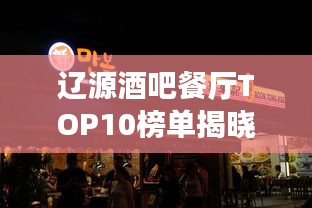 辽源酒吧餐厅TOP10榜单揭晓，美食秘境探秘，繁华都市夜生活指南