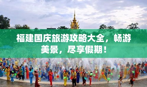 福建国庆旅游攻略大全，畅游美景，尽享假期！