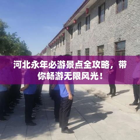 河北永年必游景点全攻略，带你畅游无限风光！