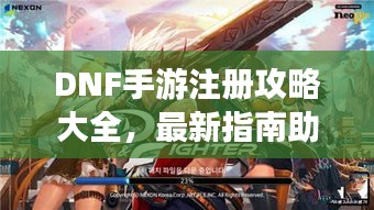 DNF手游注册攻略大全，最新指南助你轻松注册