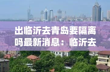 出临沂去青岛要隔离吗最新消息：临沂去青岛还能去吗 