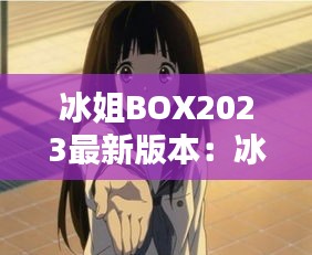 冰姐BOX2023最新版本：冰菓 姐姐 