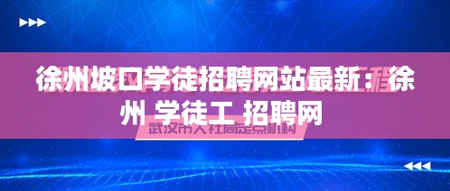 徐州坡口学徒招聘网站最新：徐州 学徒工 招聘网 