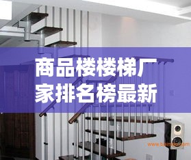 商品楼楼梯厂家排名榜最新：楼梯 品牌 