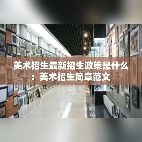 美术招生最新招生政策是什么：美术招生简章范文 