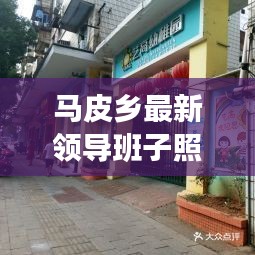 马皮乡最新领导班子照片：马皮乡政府电话 