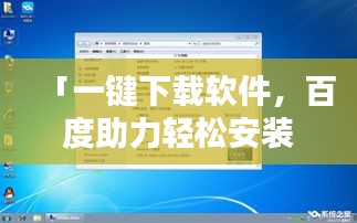 「一键下载软件，百度助力轻松安装桌面应用」